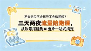 不会定位不会起号不会做视频？三天两夜流量陪跑课，从账号搭建到AI出片一站式搞定-网创资源站