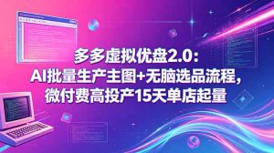 多多虚拟优盘2.0：AI批量生产主图+无脑选品流程，微付费高投产15天单店起量-网创资源站