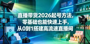 直播带货2026起号方法，零基础也能快速上手，从0到1搭建高流速直播间-网创资源站