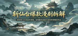 斩仙台爆款漫剧拆解:深挖热门片段创作逻辑,复刻脚本画面打造同类型爆款作品-网创资源站