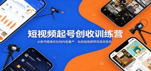 短视频起号创收训练营:从账号精准定位到内容量产,玩转短视频带货高效变现-网创资源站