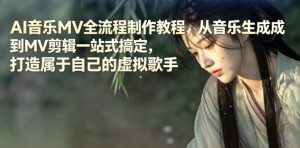 AI音乐MV全流程制作教程,从音乐生成到MV剪辑一站式搞定,打造属于自己的虚拟歌手-网创资源站