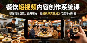 餐饮短视频内容创作系统课,帮你精准引流、提升曝光,让短视频真正成为门店增长利器-网创资源站