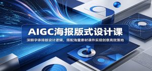 AIGC海报版式设计课:深耕字体排版设计逻辑,搭配海量素材课件实现创意高效落地-网创资源站