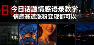 今日话题情感语录教学，情感赛道涨粉变现都可以-网创资源站