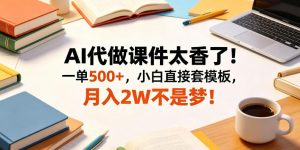AI代做课件太香了！一单500+，小白直接套模板，月入2W不是梦！【揭秘】-网创资源站