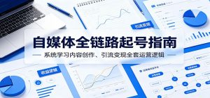 自媒体全链路起号指南：系统学习内容创作、引流变现全套运营逻辑-网创资源站
