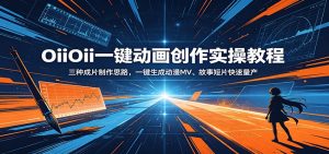 OiiOii一键动画创作实操教程：三种成片制作思路，一键生成动漫MV、故事短片快速量产-网创资源站