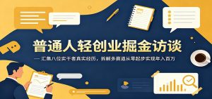 普通人轻创业掘金访谈：汇集八位实干者真实经历，拆解多赛道从零起步实现年入百万-网创资源站