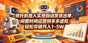 依托机器人实现自动发货出单，闲置时间运营拼多多虚拟，轻松突破月入1-5W【揭秘】-网创资源站