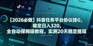 【2026必做】抖音任务平台协议挂G，稳定日入320，全自动保姆级教程，实测20天稳定提现【揭秘】-网创资源站