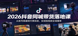 2026抖音同城带货落地课：从账号搭建到付费投放，实现短视频全域爆单-网创资源站
