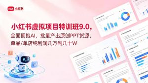 小红书虚拟项目特训班9.0，全面拥抱AI，批量产出原创PPT货源，单品/单店纯利润几万到几十W-网创资源站