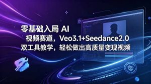 零基础入局 AI 视频赛道,Veo3.1+Seedance2.0 双工具教学,轻松做出高质量变现视频-网创资源站
