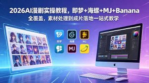 2026AI漫剧实操教程，即梦+海螺+MJ+Banana全覆盖，素材处理到成片落地一站式教学-网创资源站