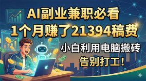 AI副业兼职必看，1个月赚了21394稿费，小白利用电脑搬砖，告别打工！-网创资源站