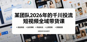 某团队2026年的千川投流短视频全域带货课，从选品测品、吊品玩法、止损控耗到放量起量，完整闭环实战教学-网创资源站