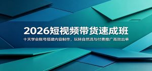 2026短视频带货速成班:十天学会账号搭建内容制作,玩转自然流与付费推广高效出单-网创资源站