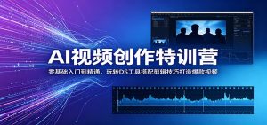 AI视频创作特训营:零基础入门到精通,玩转DS工具搭配剪辑技巧打造爆款视频-网创资源站
