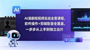 AI漫剧短视频实战全套课程,软件操作+剪辑配音全覆盖,一步步从上手到独立出片-网创资源站