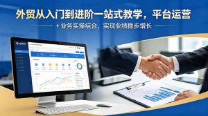 外贸从入门到进阶一站式教学,平台运营 + 业务实操结合,实现业绩稳步增长-网创资源站