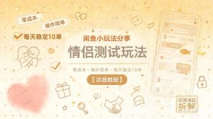 闲鱼小玩法分享,情侣测试玩法,零成本,操作简单,每天稳定10单【详细教程】-网创资源站