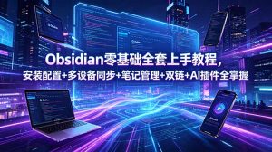 Obsidian零基础全套上手教程,安装配置+多设备同步+笔记管理+双链+AI插件全掌握-网创资源站