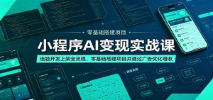 小程序AI变现实战课:选题开发上架全流程,零基础搭建项目并通过广告优化增收-网创资源站
