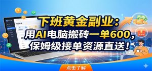 下班黄金副业：用AI电脑搬砖一单600，保姆级接单资源直送！-网创资源站