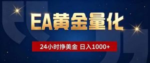 EA黄金量化,24小时不间断挣美金,小白轻松操作,日入1000+-网创资源站