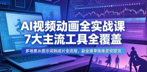 AI视频动画全实战课,7大主流工具全覆盖,多场景从提示词到成片全流程,副业接单账号变现提效-网创资源站