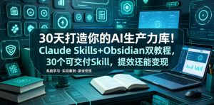 30天打造你的AI生产力库!Claude Skills+Obsidian 双教程,30 个可交付 Skill,提效还能变现-网创资源站