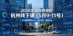 2026全域投放进阶杭州线下课(5月9-11号),包括千川投放细节sop、优化方向、复盘sop(20小时录音+字幕)-网创资源站