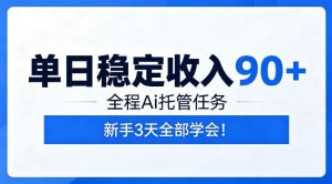 单日稳定收入90+,全程Ai托管任务,新手3天学会!【揭秘】-网创资源站