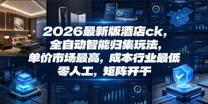 2026最新版酒店ck,全自动智能归集玩法,单价市场最高,成本行业最低,零人工,矩阵开干【揭秘】-网创资源站