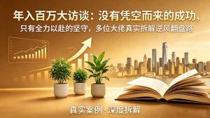 年入百万大访谈-更新:没有凭空而来的成功,只有全力以赴的坚守,多位大佬真实拆解逆风翻盘路-网创资源站