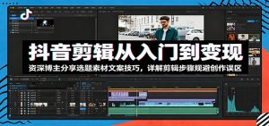 抖音剪辑从入门到变现:资深博主分享选题素材文案技巧,详解剪辑步骤规避创作误区-网创资源站