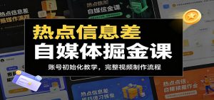 热点信息差自媒体掘金课：账号初始化教学，完整视频制作流程-网创资源站