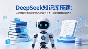 DeepSeek知识库搭建：400条同行视频转文字+500本书上传，AI帮你写脚本写话术-网创资源站