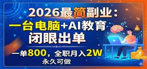 2026最简副业：一台电脑+AI教育，闭眼出单，一单800，全职月入2W，永久可做-网创资源站