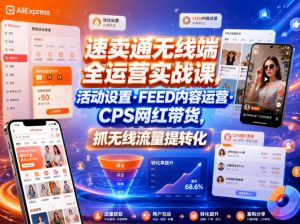 速卖通无线端全运营实战课，活动设置・FEED内容运营・CPS网红带货，抓无线流量提转化-网创资源站