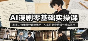 AI漫剧零基础实操课:剧本人物场景分镜全教学,AI生片配音剪辑一站式落地-网创资源站