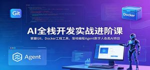 AI全栈开发实战进阶课:掌握Git、Docker工程工具,落地编程Agent数字人各类AI项目-网创资源站