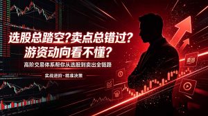 选股总踏空?卖点总错过?游资动向看不懂?高阶交易体系帮你从选股到卖出全链路(更新6月-网创资源站