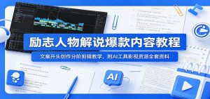 励志人物解说爆款内容教程:文案开头创作分阶剪辑教学,附AI 工具影视资源全套资料-网创资源站