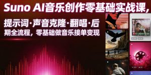 Suno AI音乐创作实战课,提示词・声音克隆・翻唱・后期全流程,零基础做音乐接单变现-网创资源站