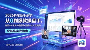 2026抖店新手必学:从0到爆款操盘手,商品卡+千川+短视频+直播+达人全链路-网创资源站