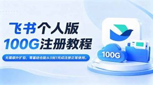 飞书个人版100G注册教程,无需额外扩容,零基础也能从0到1完成注册正常使用。-网创资源站
