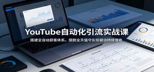 YouTube自动化引流实战课:搭建全自动获客体系,摆脱全天值守实现被动持续增收-网创资源站