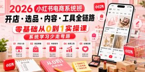2026小红书电商系统班开店・选品・内容・工具全链路，零基础从0到1实操课，系统学习少走弯路-网创资源站
